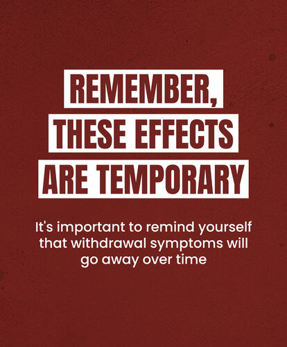 REMEMBER, THESE EFFECTS ARE TEMPORARY
It's important to remind yourself that withdrawal symptoms will go away over time